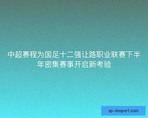 中超赛程为国足十二强让路职业联赛下半年密集赛事开启新考验
