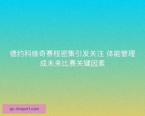德约科维奇赛程密集引发关注 体能管理成未来比赛关键因素