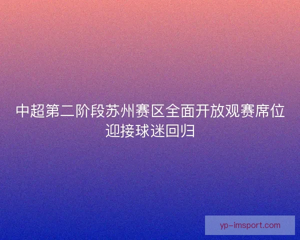 中超第二阶段苏州赛区全面开放观赛席位迎接球迷回归