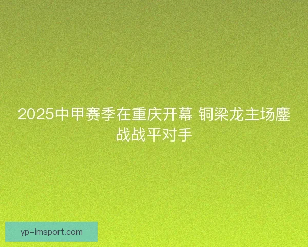 2025中甲赛季在重庆开幕 铜梁龙主场鏖战战平对手